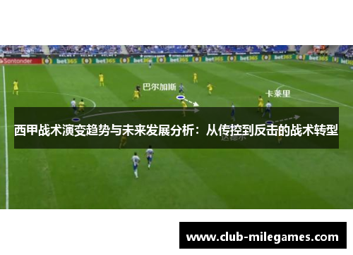 西甲战术演变趋势与未来发展分析：从传控到反击的战术转型
