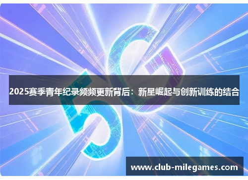 2025赛季青年纪录频频更新背后：新星崛起与创新训练的结合