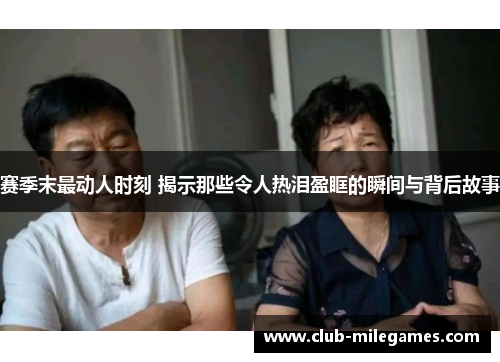 赛季末最动人时刻 揭示那些令人热泪盈眶的瞬间与背后故事