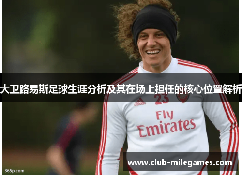 大卫路易斯足球生涯分析及其在场上担任的核心位置解析