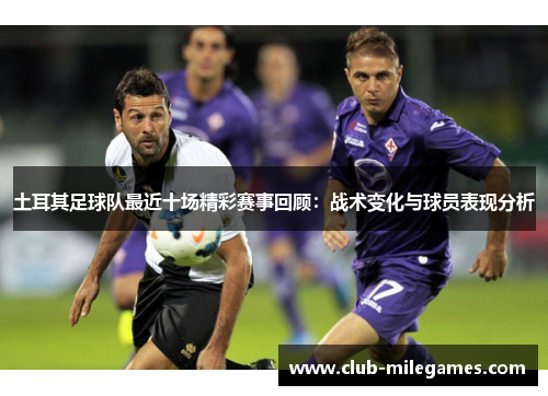 土耳其足球队最近十场精彩赛事回顾：战术变化与球员表现分析