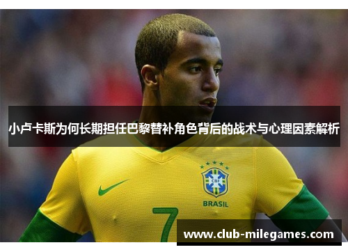 小卢卡斯为何长期担任巴黎替补角色背后的战术与心理因素解析