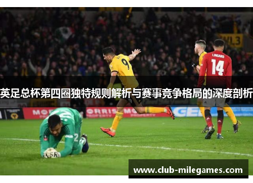 英足总杯第四圈独特规则解析与赛事竞争格局的深度剖析 英足总杯第四圈独特规则解析与赛事竞争格局的深度剖析