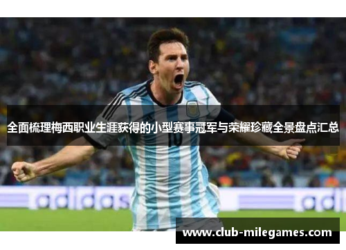 全面梳理梅西职业生涯获得的小型赛事冠军与荣耀珍藏全景盘点汇总 全面梳理梅西职业生涯获得的小型赛事冠军与荣耀珍藏全景盘点汇总